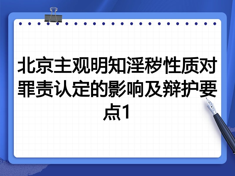 北京主观明知淫秽性质对罪责认定的影响及辩护要点1