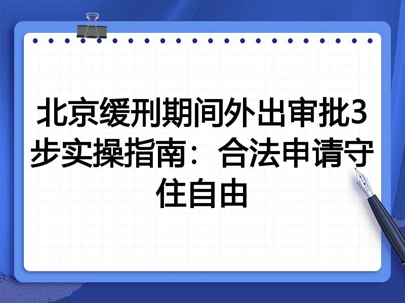 北京缓刑期间外出审批3步实操指南：合法申请守住自由