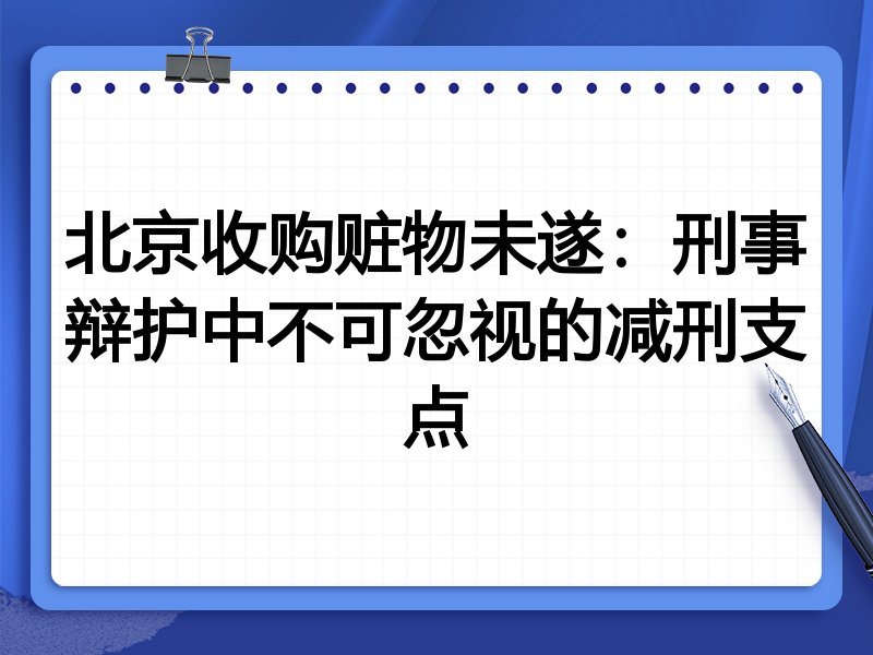 北京收购赃物未遂:刑事辩护中不可忽视的减刑支点
