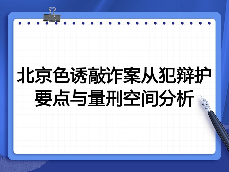 北京色诱敲诈案从犯辩护要点与量刑空间分析