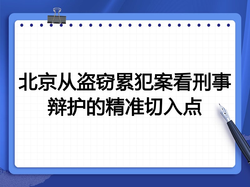 北京从盗窃累犯案看刑事辩护的精准切入点