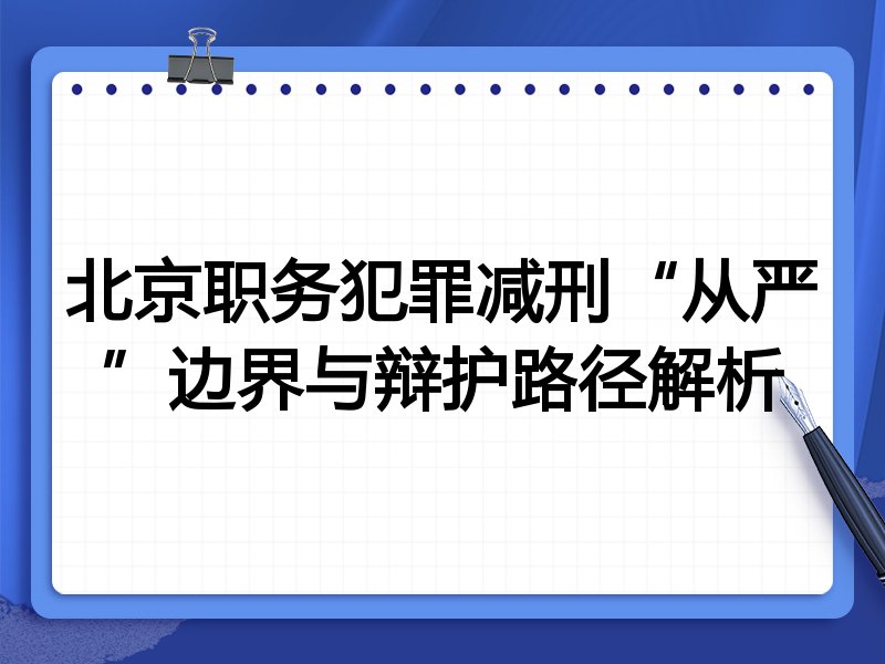 北京职务犯罪减刑“从严”边界与辩护路径解析