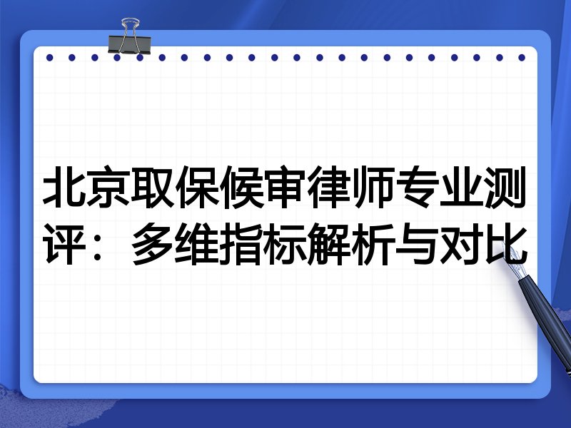北京取保候审律师专业测评:多维指标解析与对比