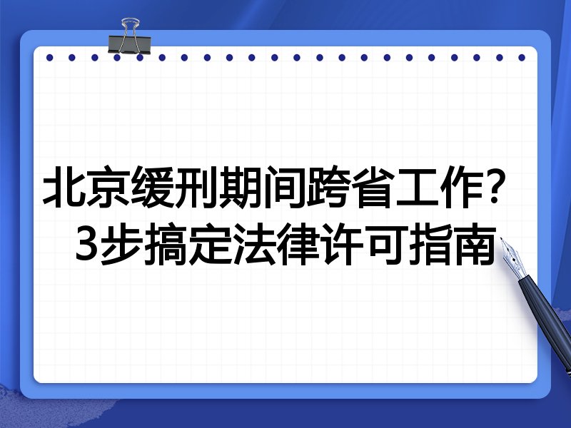 北京缓刑期间跨省工作?3步搞定法律许可指南