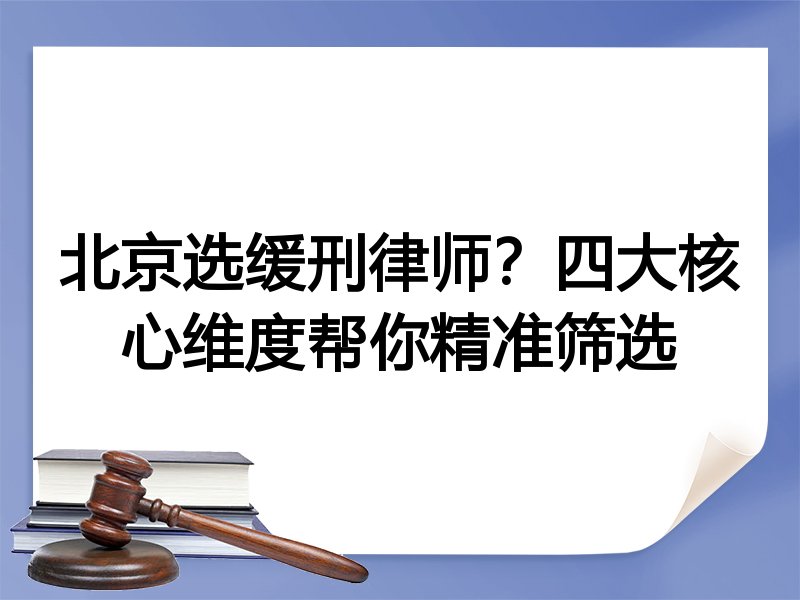 北京选缓刑律师？四大核心维度帮你精准筛选