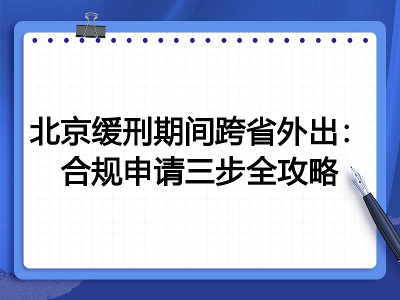 北京缓刑期间跨省外出：合规申请三步全攻略