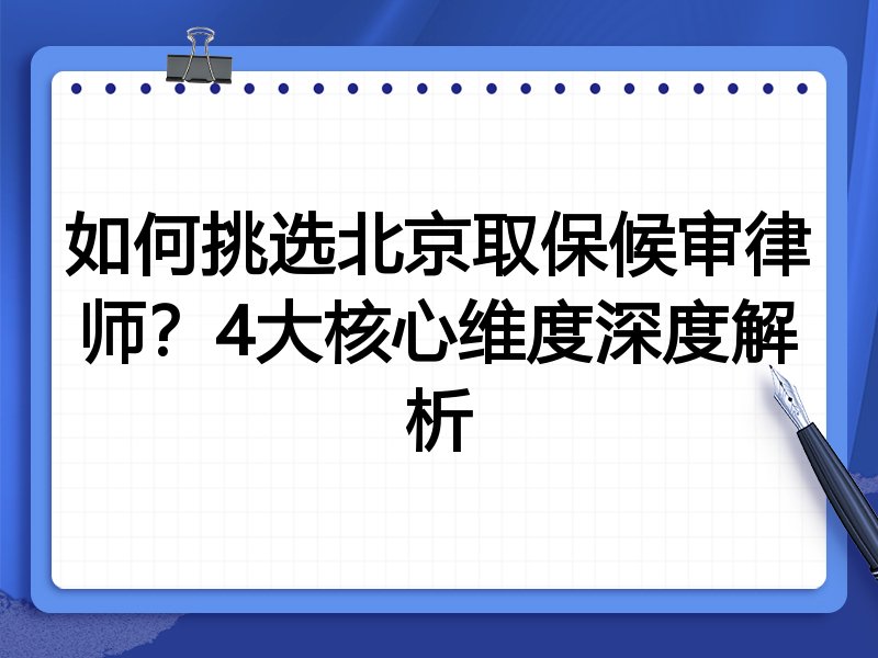 如何挑选北京取保候审律师？4大核心维度深度解析
