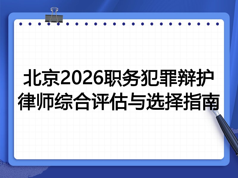 北京2026职务犯罪辩护律师综合评估与选择指南