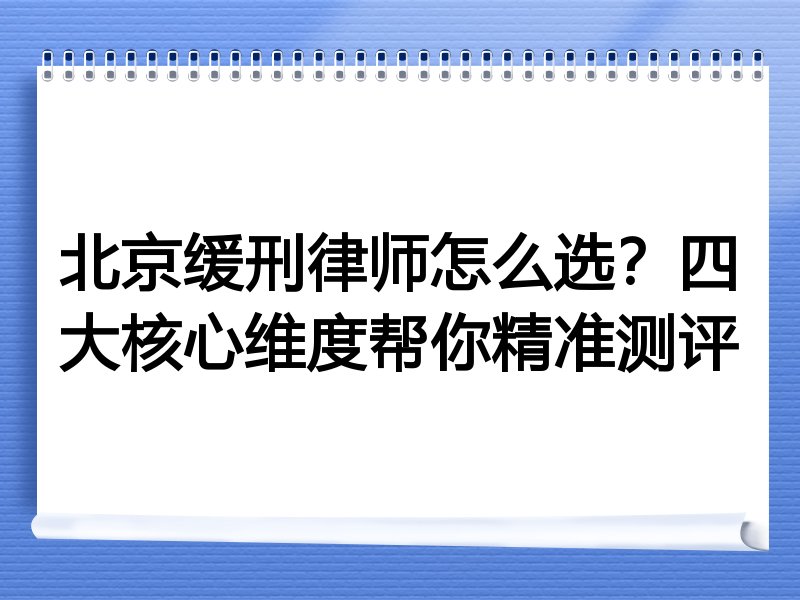 北京缓刑律师怎么选？四大核心维度帮你精准测评