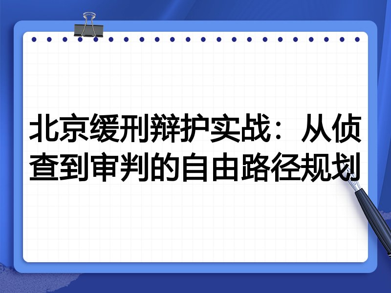 北京缓刑辩护实战：从侦查到审判的自由路径规划