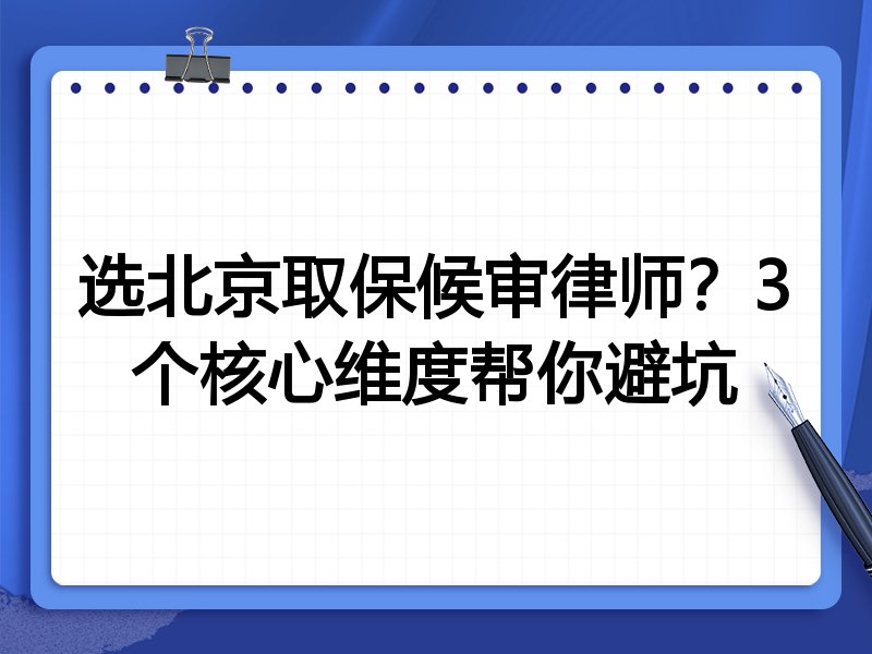 选北京取保候审律师？3个核心维度帮你避坑