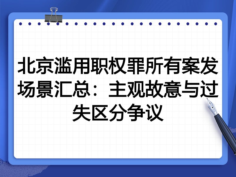 北京滥用职权罪所有案发场景汇总:主观故意与过失区分争议