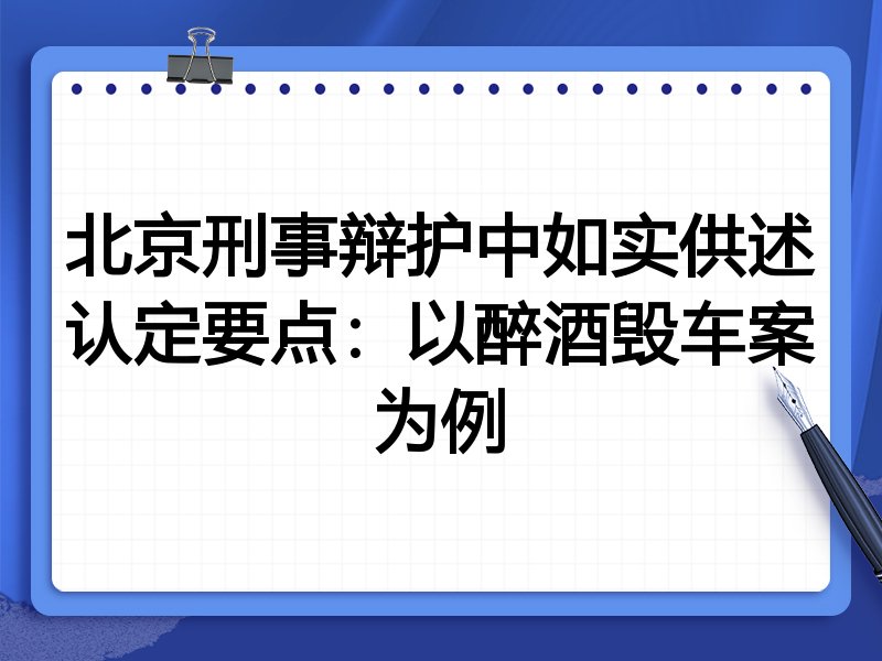 北京刑事辩护中如实供述认定要点:以醉酒毁车案为例