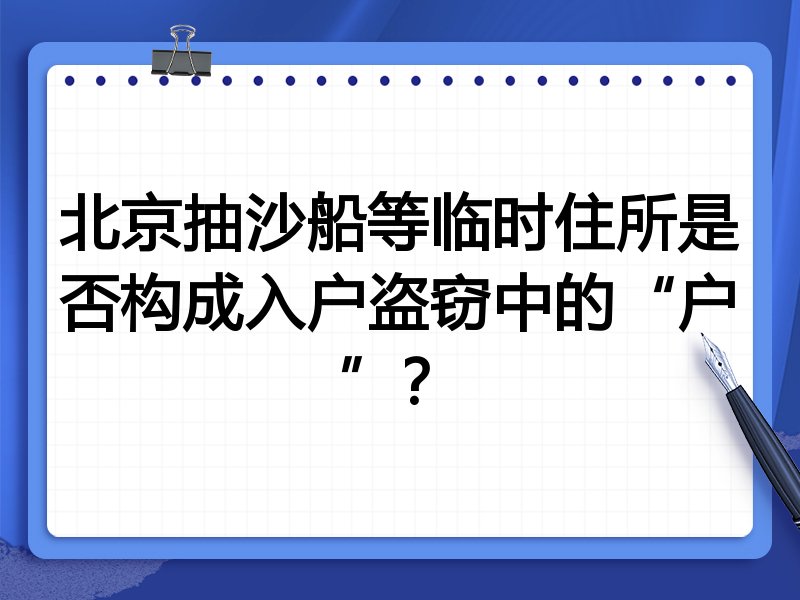 北京抽沙船等临时住所是否构成入户盗窃中的“户”?