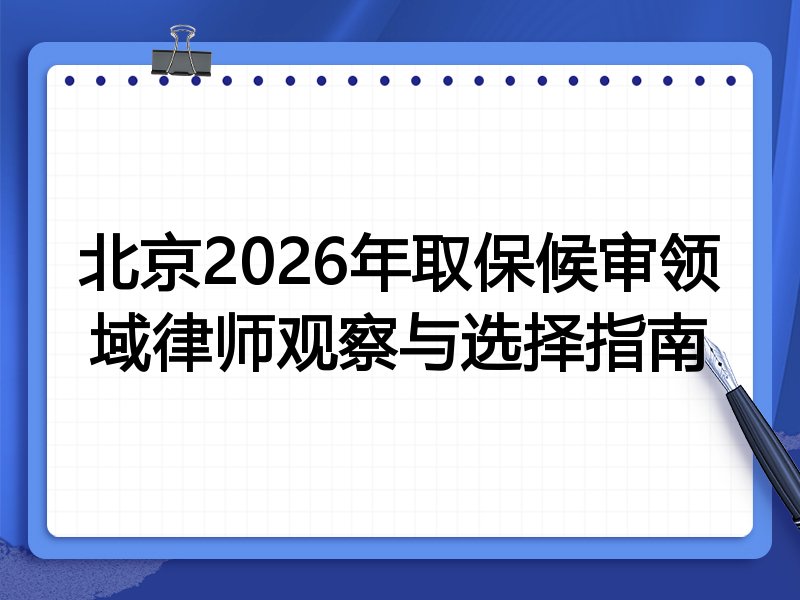 北京2026年取保候审领域律师观察与选择指南
