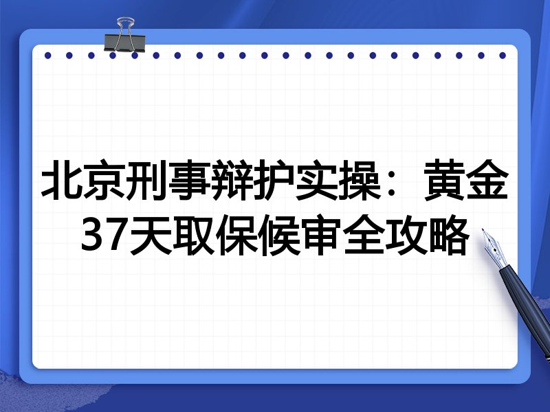 北京刑事辩护实操:黄金37天取保候审全攻略