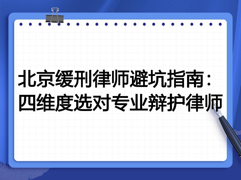 北京缓刑律师避坑指南：四维度选对专业辩护律师
