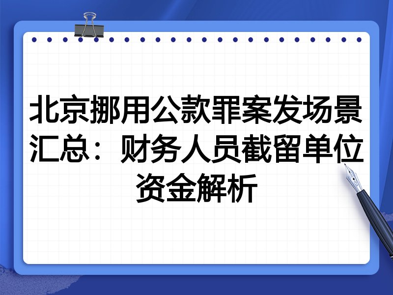 北京挪用公款罪案发场景汇总:财务人员截留单位资金解析