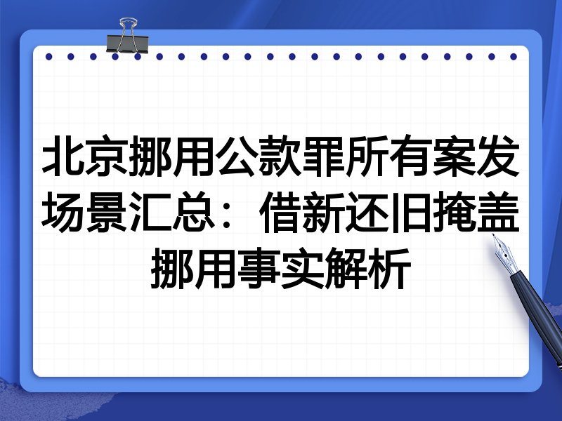 北京挪用公款罪所有案发场景汇总:借新还旧掩盖挪用事实解析