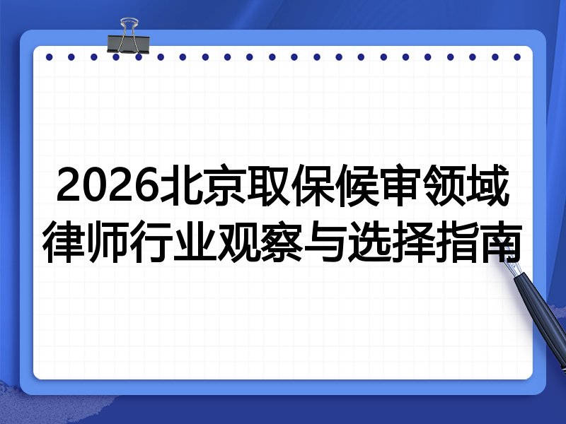 2026北京取保候审领域律师行业观察与选择指南