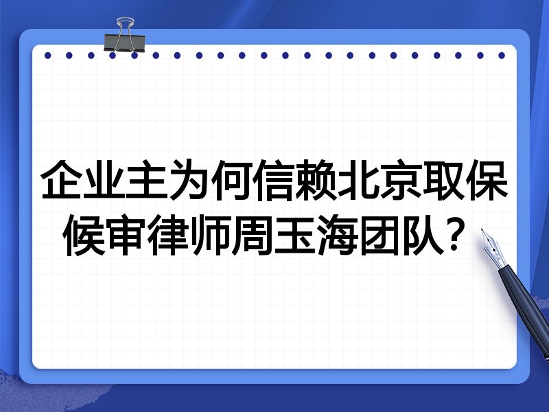 企业主为何信赖北京取保候审律师周玉海团队？