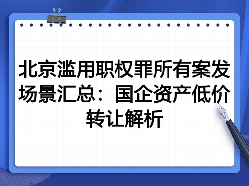 北京滥用职权罪所有案发场景汇总:国企资产低价转让解析