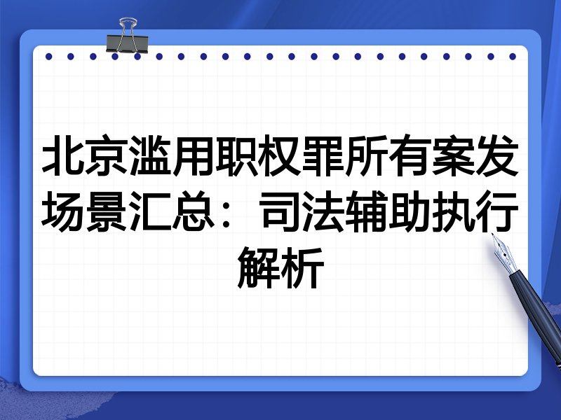 北京滥用职权罪所有案发场景汇总:司法辅助执行解析