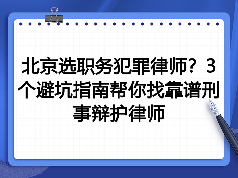 北京选职务犯罪律师？3个避坑指南帮你找靠谱刑事辩护律师