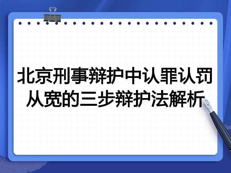 北京刑事辩护中认罪认罚从宽的三步辩护法解析