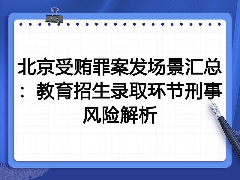北京受贿罪案发场景汇总:教育招生录取环节刑事风险解析