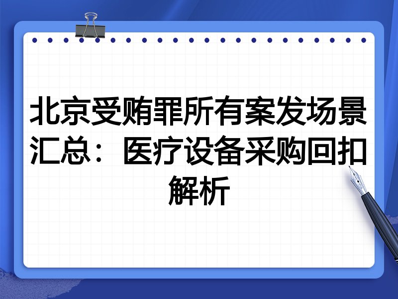 北京受贿罪所有案发场景汇总:医疗设备采购回扣解析