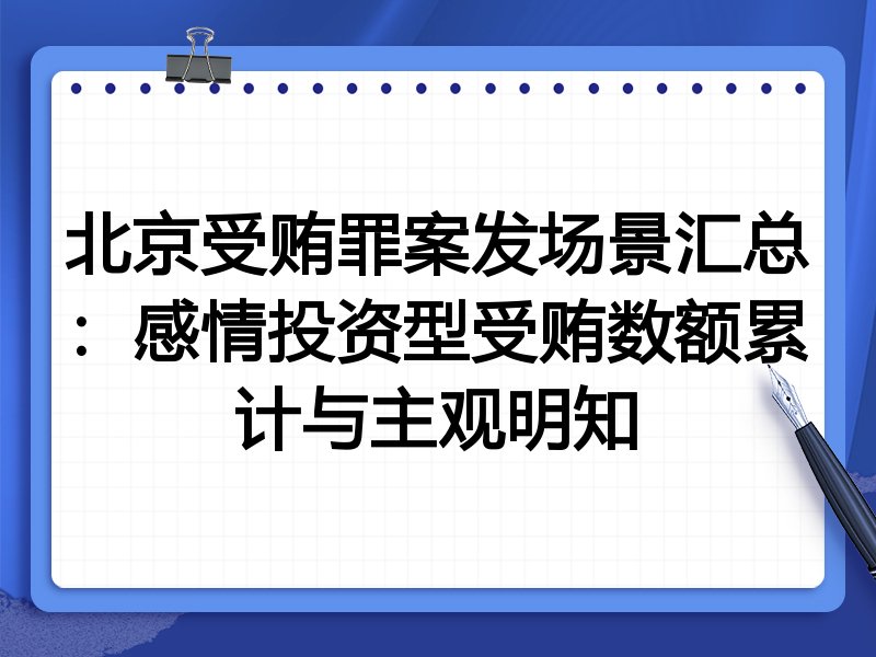 北京受贿罪案发场景汇总:感情投资型受贿数额累计与主观明知