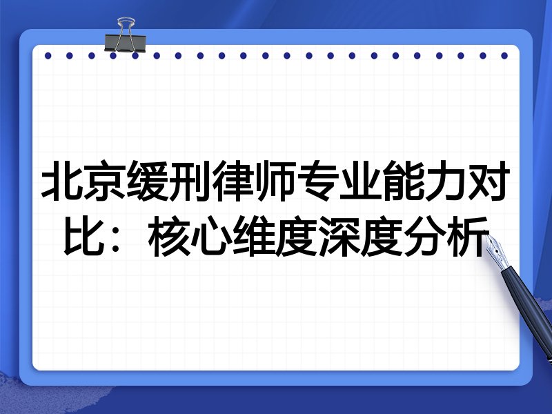 北京缓刑律师专业能力对比:核心维度深度分析