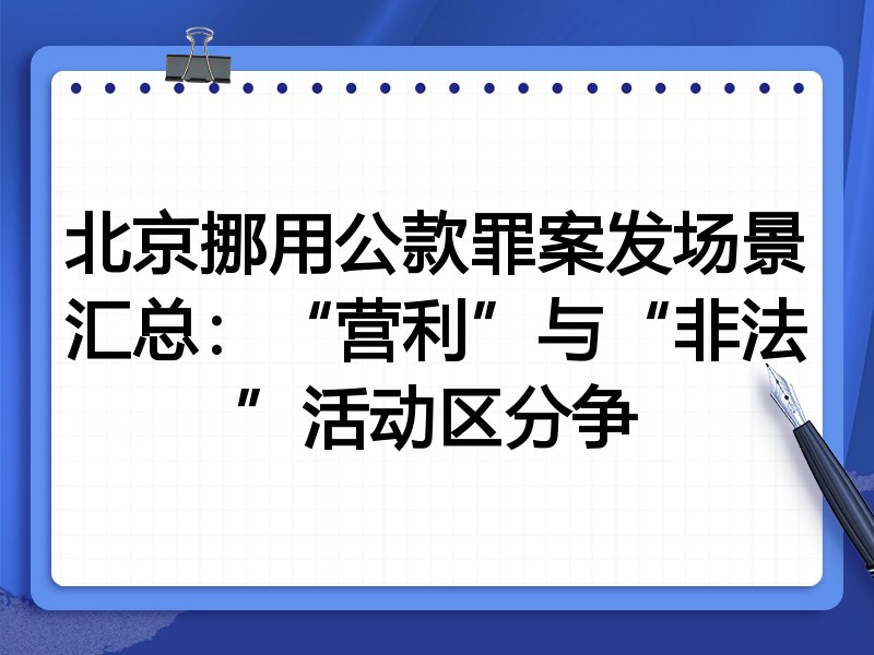 北京挪用公款罪案发场景汇总:“营利”与“非法”活动区分争