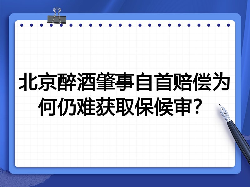 北京醉酒肇事自首赔偿为何仍难获取保候审?