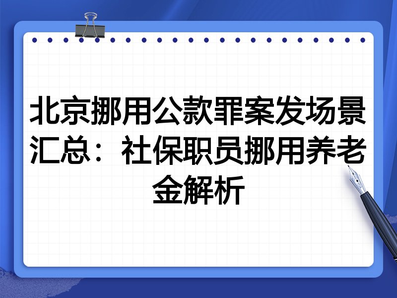 北京挪用公款罪案发场景汇总：社保职员挪用养老金解析