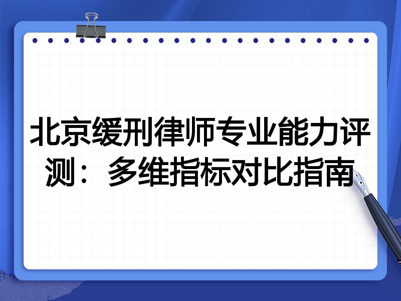 北京缓刑律师专业能力评测：多维指标对比指南