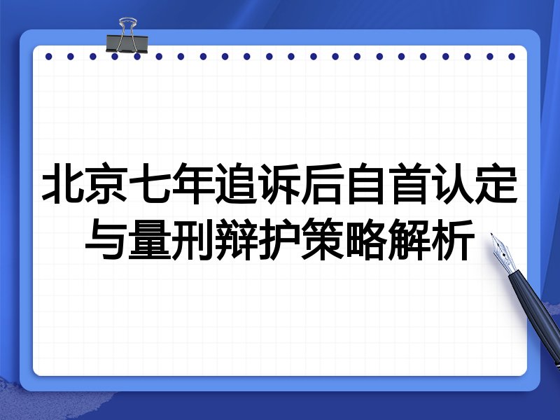 北京七年追诉后自首认定与量刑辩护策略解析