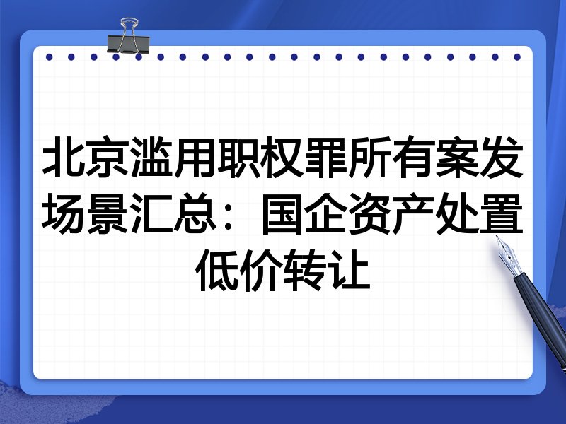 北京滥用职权罪所有案发场景汇总:国企资产处置低价转让