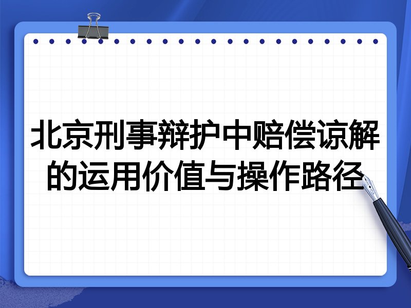 北京刑事辩护中赔偿谅解的运用价值与操作路径