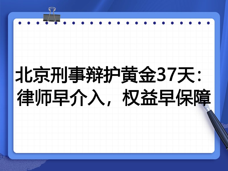 北京刑事辩护黄金37天:律师早介入,权益早保障