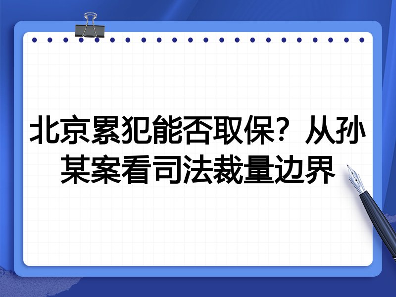 北京累犯能否取保？从孙某案看司法裁量边界