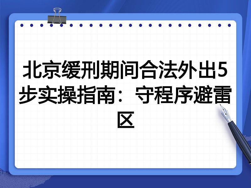 北京缓刑期间合法外出5步实操指南:守程序避雷区