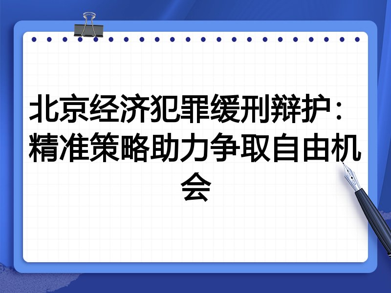 北京经济犯罪缓刑辩护：精准策略助力争取自由机会