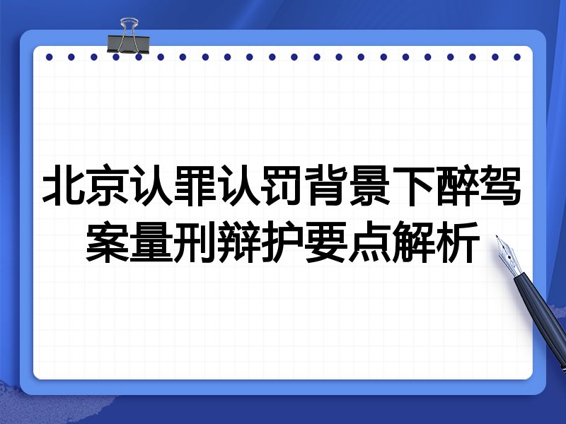 北京认罪认罚背景下醉驾案量刑辩护要点解析