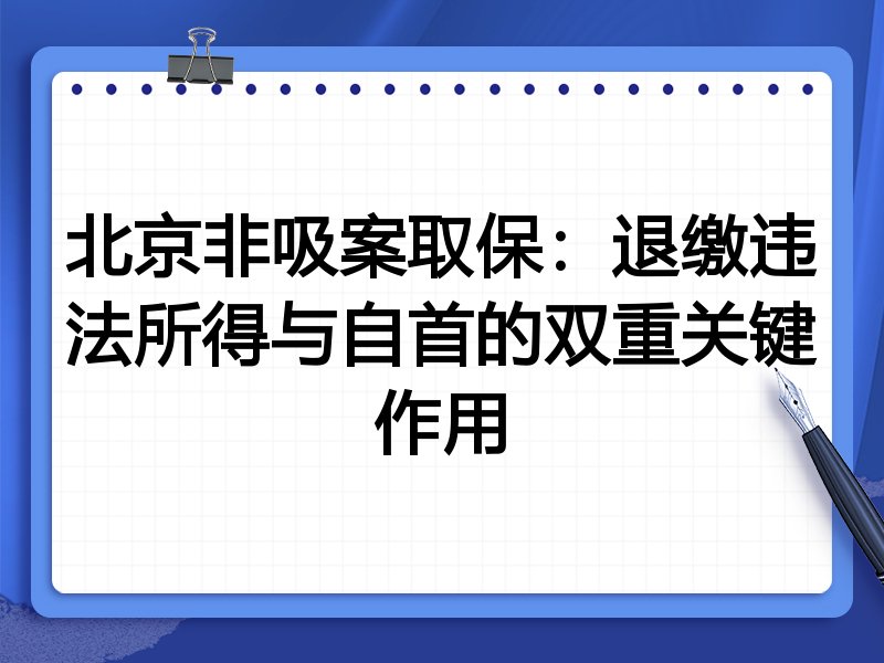 北京非吸案取保：退缴违法所得与自首的双重关键作用