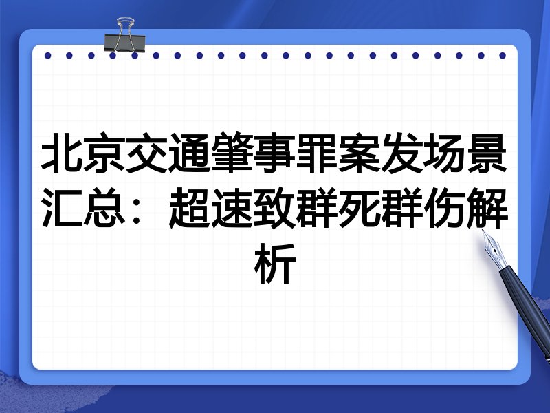 北京交通肇事罪案发场景汇总：超速致群死群伤解析