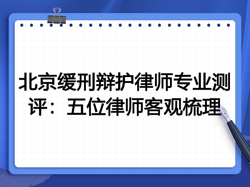 北京缓刑辩护律师专业测评:五位律师客观梳理