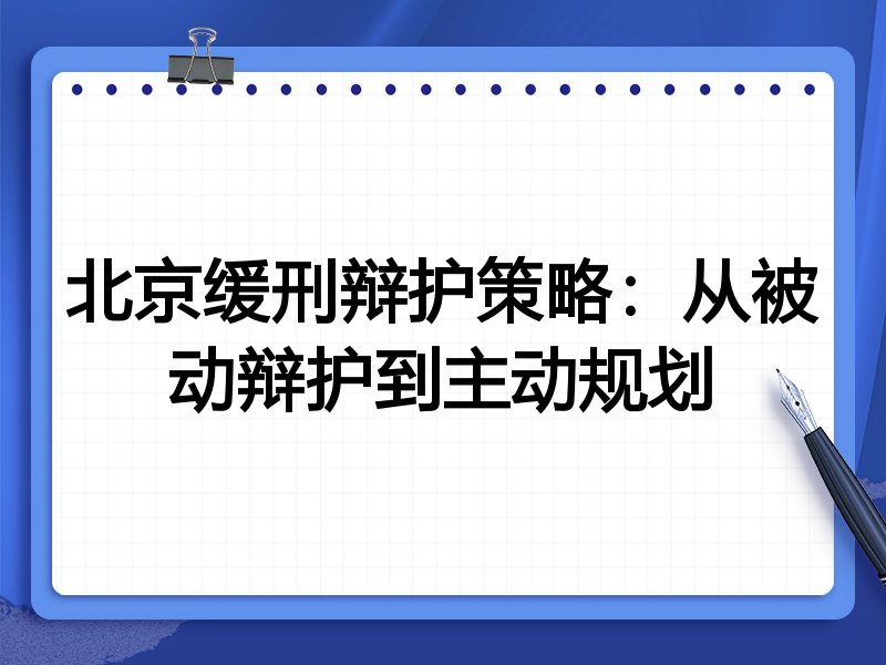 北京缓刑辩护策略：从被动辩护到主动规划