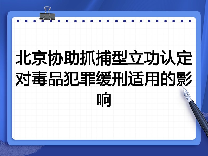 北京协助抓捕型立功认定对毒品犯罪缓刑适用的影响
